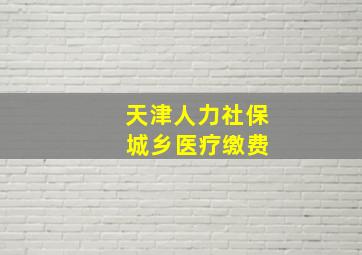 天津人力社保 城乡医疗缴费